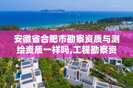 安徽省合肥市勘察資質與測繪資質一樣嗎,工程勘察資質和測繪資質的區別。