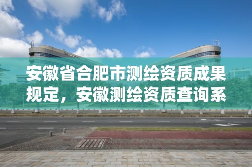 安徽省合肥市測繪資質成果規定，安徽測繪資質查詢系統