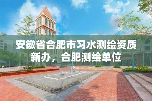 安徽省合肥市習水測繪資質新辦，合肥測繪單位