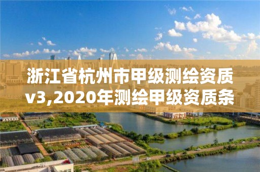 浙江省杭州市甲級測繪資質(zhì)v3,2020年測繪甲級資質(zhì)條件。