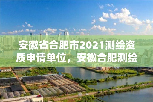 安徽省合肥市2021測繪資質(zhì)申請單位，安徽合肥測繪單位電話