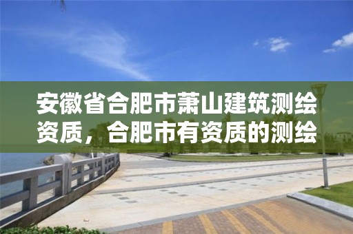 安徽省合肥市蕭山建筑測繪資質，合肥市有資質的測繪公司