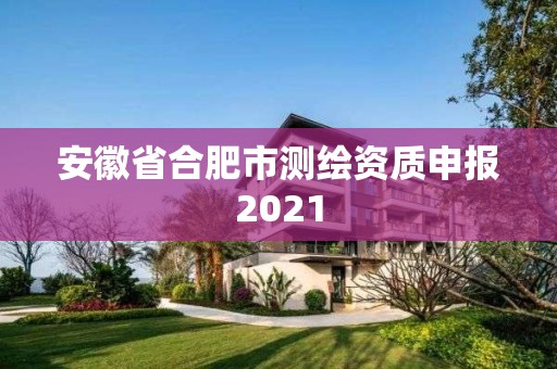 安徽省合肥市測繪資質申報2021