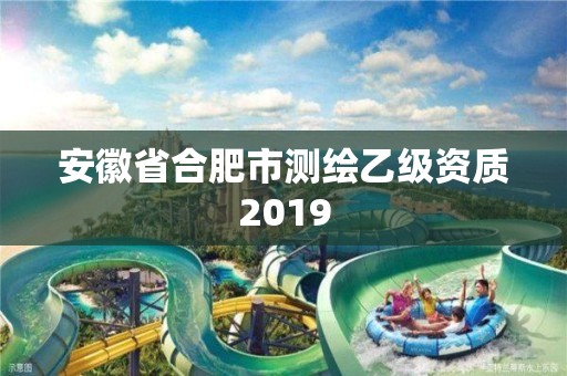 安徽省合肥市測繪乙級資質2019