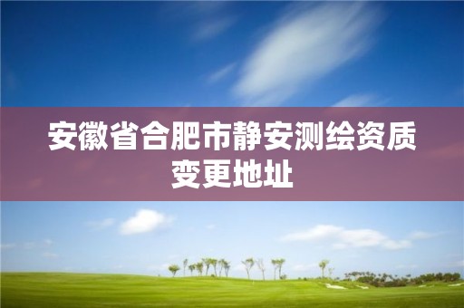 安徽省合肥市靜安測繪資質變更地址