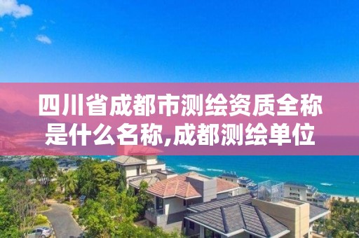 四川省成都市測繪資質全稱是什么名稱,成都測繪單位集中在哪些地方。