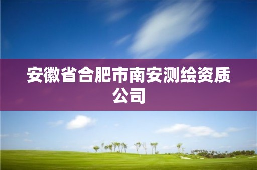 安徽省合肥市南安測繪資質(zhì)公司