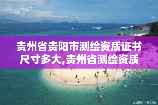 貴州省貴陽市測繪資質證書尺寸多大,貴州省測繪資質單位。