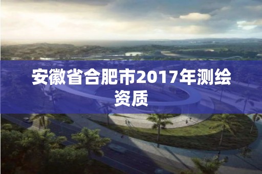 安徽省合肥市2017年測繪資質