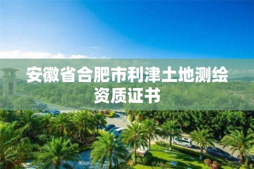 安徽省合肥市利津土地測繪資質(zhì)證書