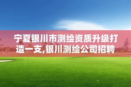 寧夏銀川市測繪資質升級打造一支,銀川測繪公司招聘信息。