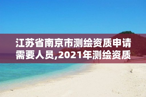 江蘇省南京市測繪資質申請需要人員,2021年測繪資質申報條件。