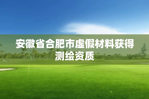 安徽省合肥市虛假材料獲得測(cè)繪資質(zhì)