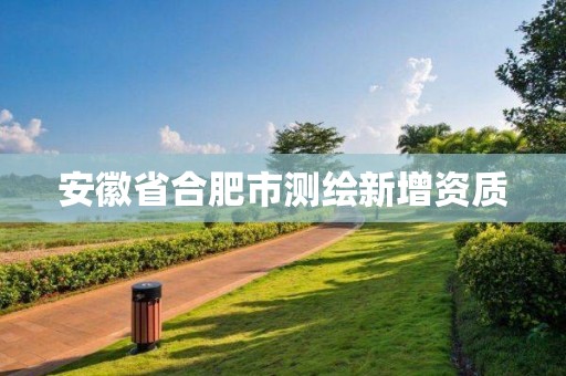 安徽省合肥市測繪新增資質(zhì)