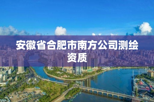 安徽省合肥市南方公司測繪資質(zhì)