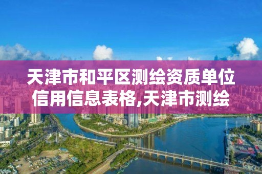 天津市和平區測繪資質單位信用信息表格,天津市測繪公司。