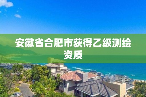 安徽省合肥市獲得乙級測繪資質