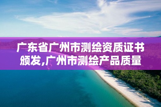 廣東省廣州市測(cè)繪資質(zhì)證書(shū)頒發(fā),廣州市測(cè)繪產(chǎn)品質(zhì)量檢驗(yàn)中心。