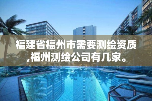 福建省福州市需要測繪資質(zhì),福州測繪公司有幾家。