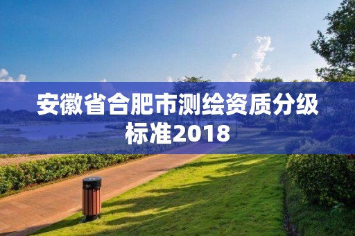 安徽省合肥市測繪資質分級標準2018