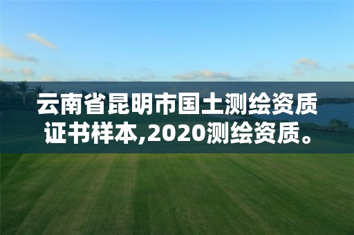 云南省昆明市國土測(cè)繪資質(zhì)證書樣本,2020測(cè)繪資質(zhì)。