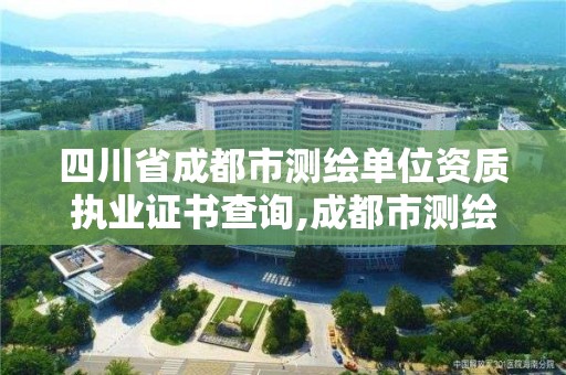 四川省成都市測繪單位資質執業證書查詢,成都市測繪公司。