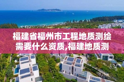 福建省福州市工程地質測繪需要什么資質,福建地質測繪工程公司。