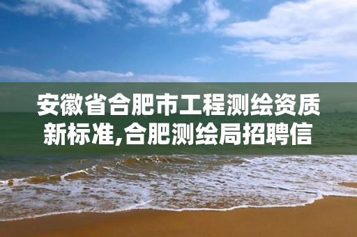 安徽省合肥市工程測繪資質新標準,合肥測繪局招聘信息。