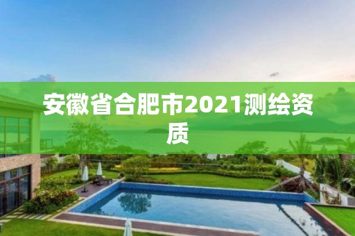 安徽省合肥市2021測(cè)繪資質(zhì)