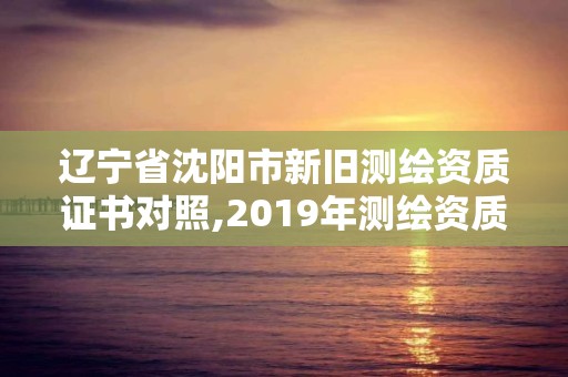 遼寧省沈陽市新舊測繪資質證書對照,2019年測繪資質換證。