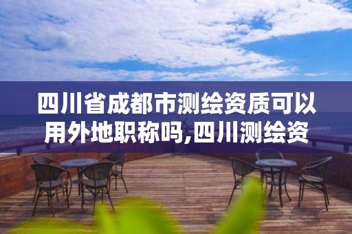 四川省成都市測繪資質可以用外地職稱嗎,四川測繪資質代辦。