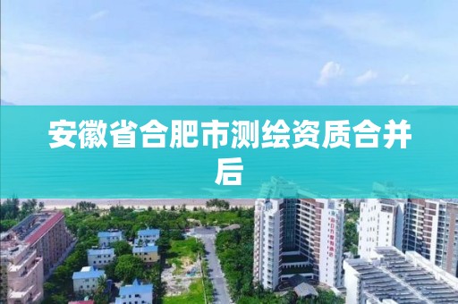 安徽省合肥市測繪資質合并后