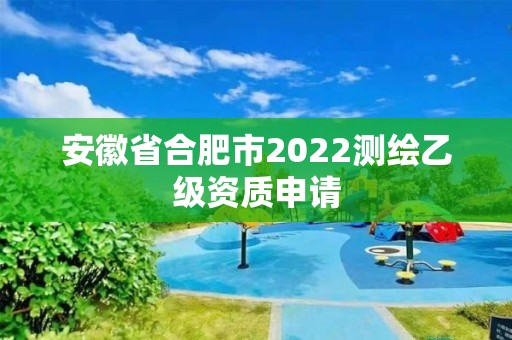 安徽省合肥市2022測繪乙級(jí)資質(zhì)申請(qǐng)