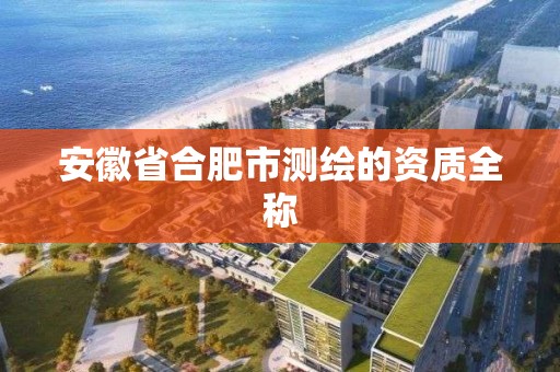 安徽省合肥市測繪的資質全稱