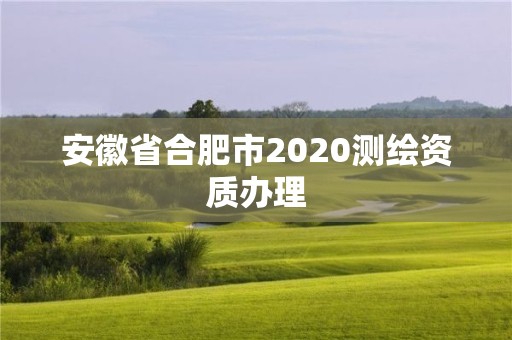 安徽省合肥市2020測繪資質辦理