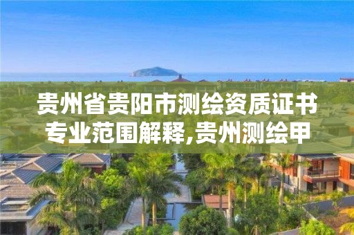 貴州省貴陽市測繪資質證書專業范圍解釋,貴州測繪甲級資質單位。