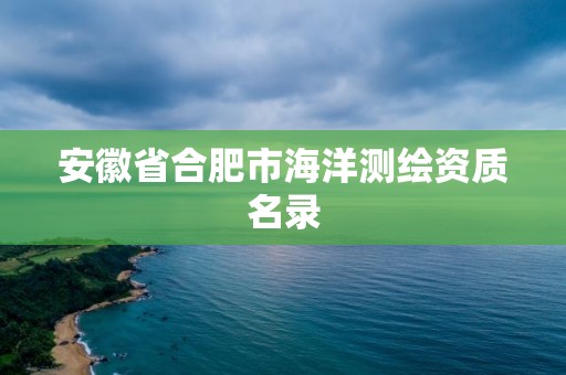 安徽省合肥市海洋測繪資質名錄