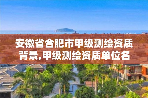 安徽省合肥市甲級測繪資質背景,甲級測繪資質單位名錄2020。