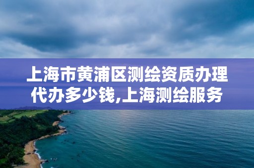 上海市黃浦區測繪資質辦理代辦多少錢,上海測繪服務中心。