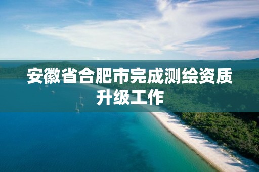 安徽省合肥市完成測繪資質升級工作