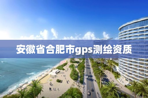 安徽省合肥市gps測繪資質