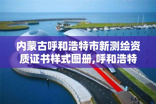 內蒙古呼和浩特市新測繪資質證書樣式圖冊,呼和浩特測繪局電話。