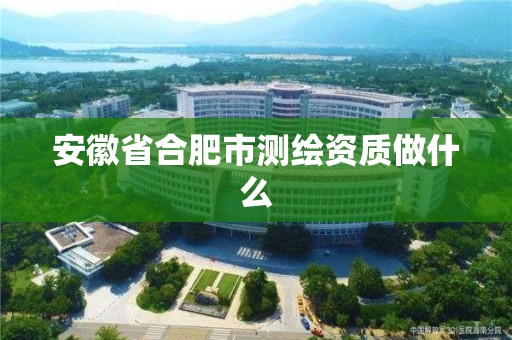 安徽省合肥市測繪資質做什么