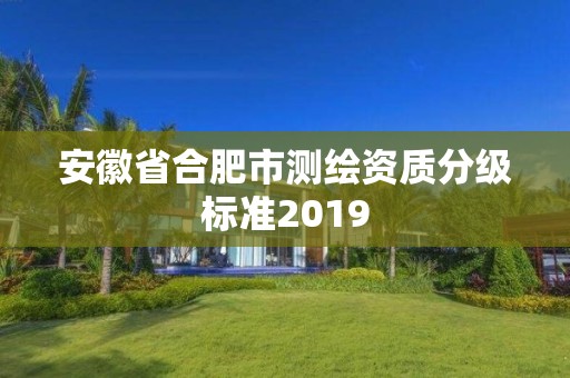 安徽省合肥市測繪資質分級標準2019