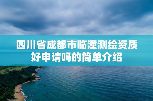 四川省成都市臨潼測繪資質(zhì)好申請嗎的簡單介紹