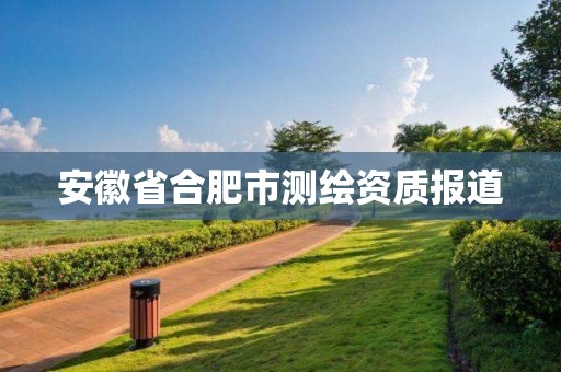 安徽省合肥市測(cè)繪資質(zhì)報(bào)道