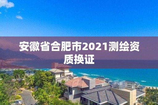 安徽省合肥市2021測繪資質換證