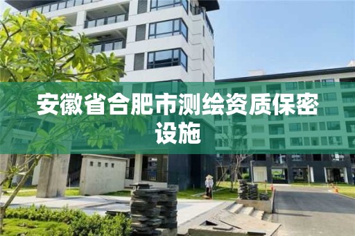 安徽省合肥市測繪資質保密設施