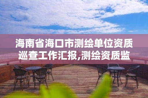 海南省海口市測繪單位資質巡查工作匯報,測繪資質監督檢查辦法。