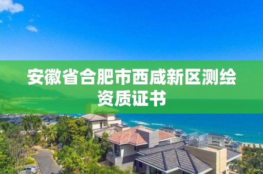 安徽省合肥市西咸新區測繪資質證書